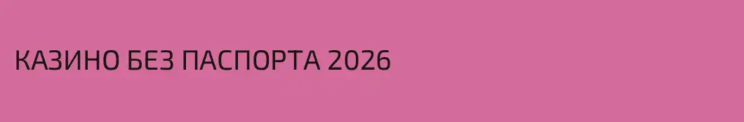 КАЗИНО БЕЗ ПАСПОРТА 2026